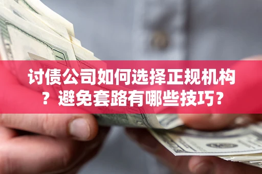 北京讨债公司如何选择正规机构？避免套路有哪些技巧？
