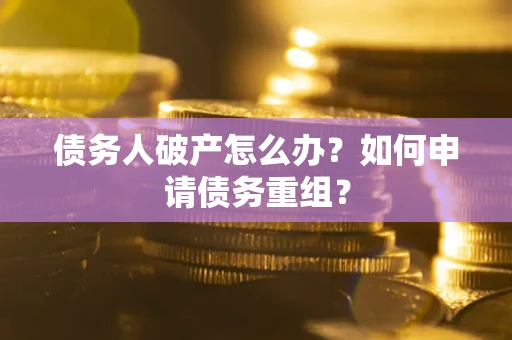 北京债务人破产怎么办？如何申请债务重组？