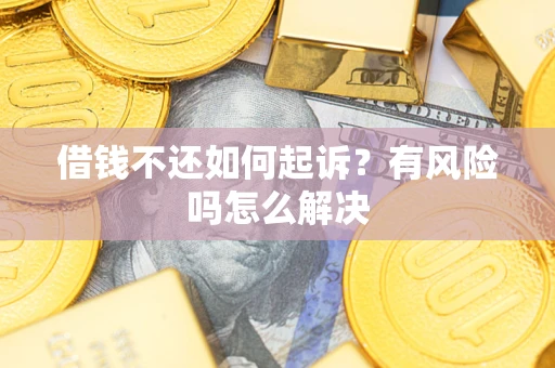北京借钱不还如何起诉？有风险吗怎么解决