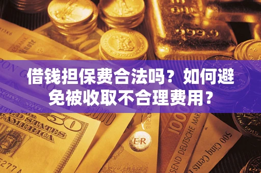 北京借钱担保费合法吗？如何避免被收取不合理费用？