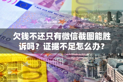 北京欠钱不还只有微信截图能胜诉吗？证据不足怎么办？