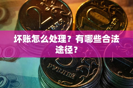 北京坏账怎么处理？有哪些合法途径？