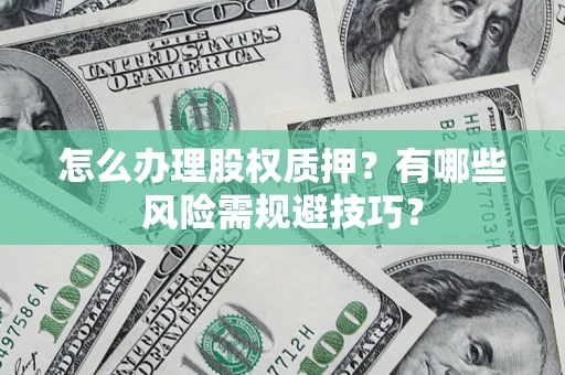 北京怎么办理股权质押？有哪些风险需规避技巧？