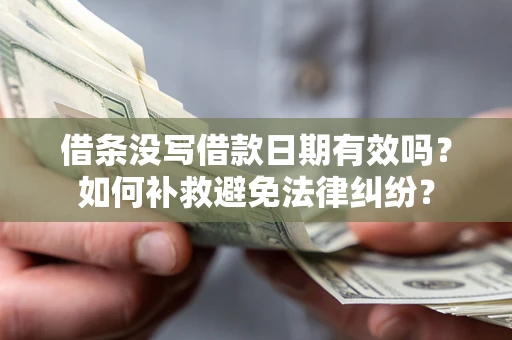 北京借条没写借款日期有效吗？如何补救避免法律纠纷？