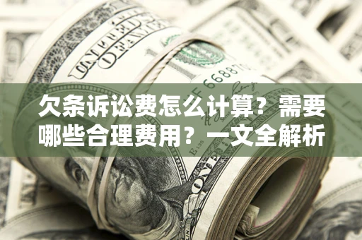 北京欠条诉讼费怎么计算？需要哪些合理费用？一文全解析