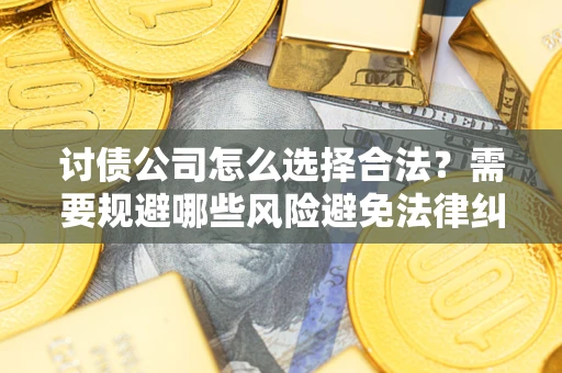 北京讨债公司怎么选择合法?需要规避哪些风险避免法律纠纷? 北京讨债公司怎么选择合法?需要规避哪些风险避免法律纠纷?