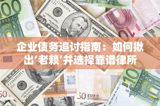 北京企业债务追讨指南：如何揪出‘老赖’并选择靠谱律所