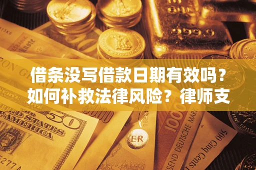 北京借条没写借款日期有效吗？如何补救法律风险？律师支招