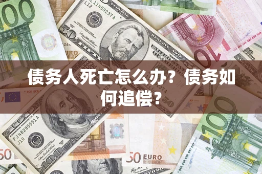 北京债务人死亡怎么办？债务如何追偿？