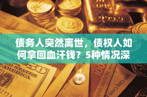 北京债务人突然离世，债权人如何拿回血汗钱？5种情况深度解析