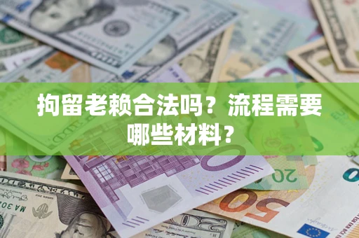北京拘留老赖合法吗？流程需要哪些材料？