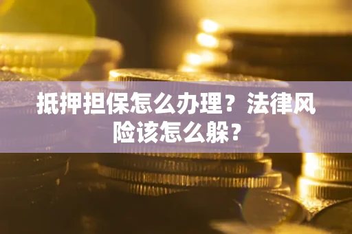 北京抵押担保怎么办理？法律风险该怎么躲？