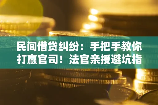 北京民间借贷纠纷：手把手教你打赢官司！法官亲授避坑指南