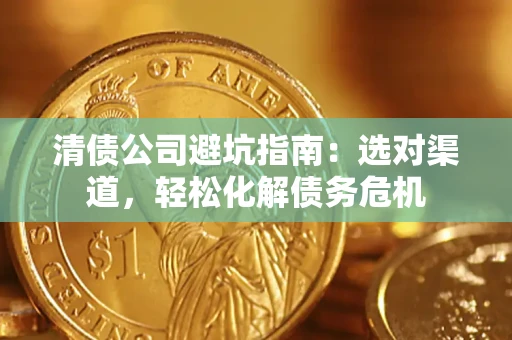 北京清债公司避坑指南：选对渠道，轻松化解债务危机