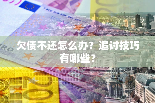 北京欠债不还怎么办？追讨技巧有哪些？