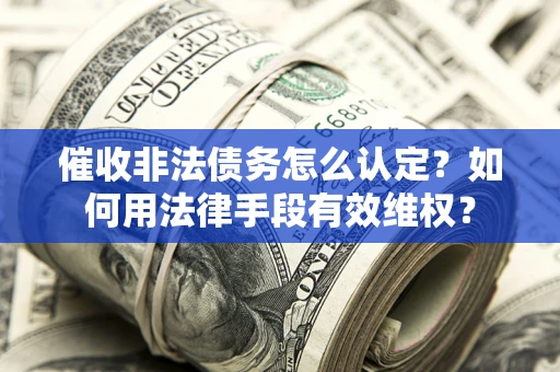 北京催收非法债务怎么认定？如何用法律手段有效维权？