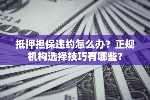 北京抵押担保违约怎么办？正规机构选择技巧有哪些？