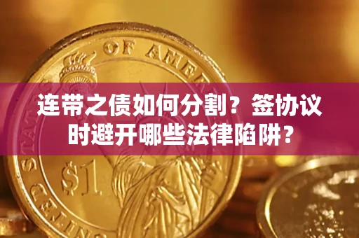 北京连带之债如何分割？签协议时避开哪些法律陷阱？
