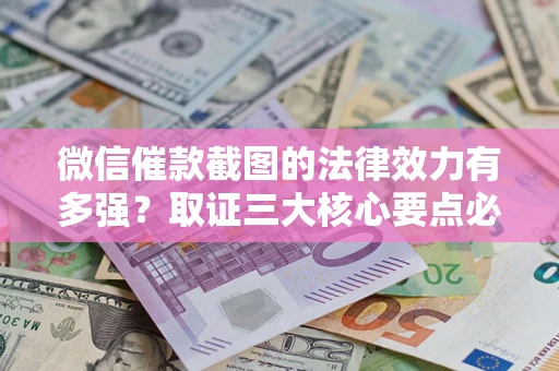 北京微信催款截图的法律效力有多强？取证三大核心要点必须知道！