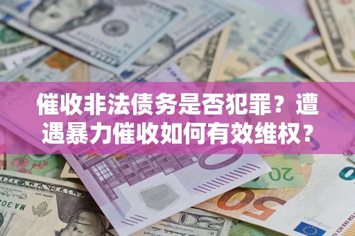 北京催收非法债务是否犯罪？遭遇暴力催收如何有效维权？