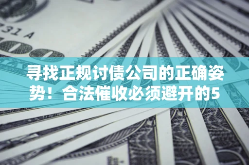 北京寻找正规讨债公司的正确姿势！合法催收必须避开的5大雷区