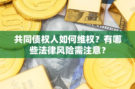 北京共同债权人如何维权？有哪些法律风险需注意？