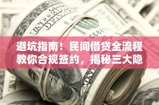 北京避坑指南！民间借贷全流程教你合规签约，揭秘三大隐形陷阱