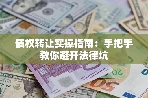 北京债权转让实操指南：手把手教你避开法律坑