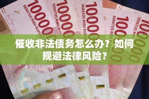 北京催收非法债务怎么办？如何规避法律风险？