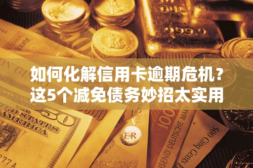 北京如何化解信用卡逾期危机？这5个减免债务妙招太实用