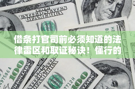 北京借条打官司前必须知道的法律雷区和取证秘诀！懂行的人已经留好这些证据