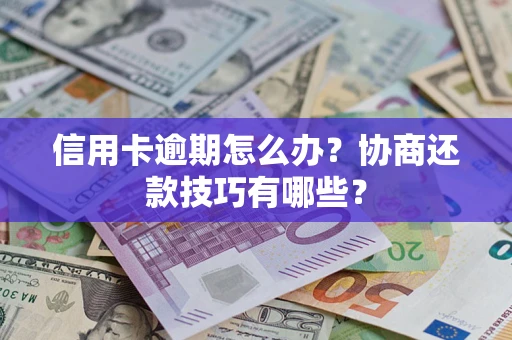北京信用卡逾期怎么办？协商还款技巧有哪些？