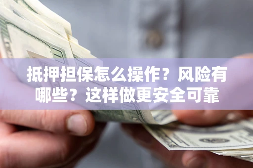 北京抵押担保怎么操作？风险有哪些？这样做更安全可靠