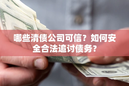 北京哪些清债公司可信？如何安全合法追讨债务？