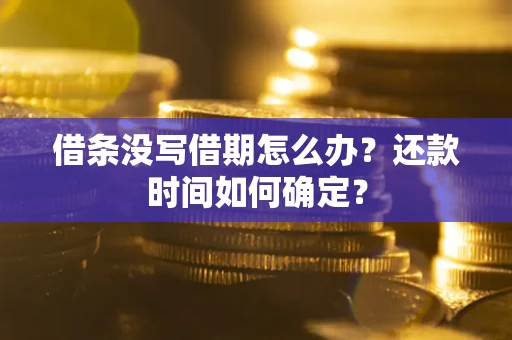 北京借条没写借期怎么办？还款时间如何确定？
