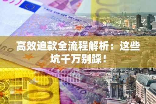 北京高效追款全流程解析：这些坑千万别踩！