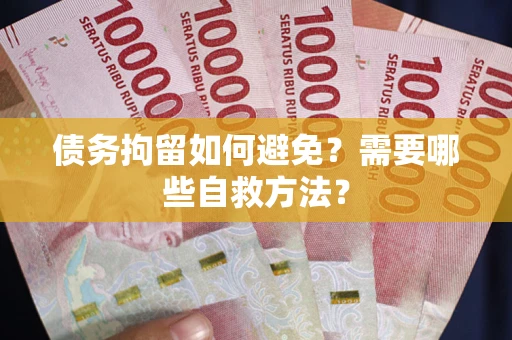 北京债务拘留如何避免？需要哪些自救方法？