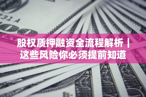 北京股权质押融资全流程解析｜这些风险你必须提前知道