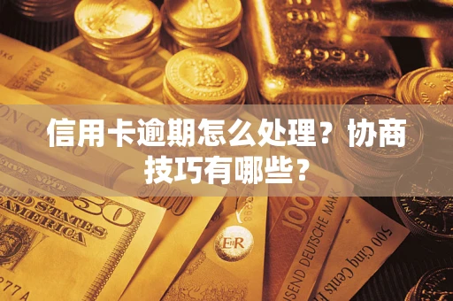 北京信用卡逾期怎么处理？协商技巧有哪些？