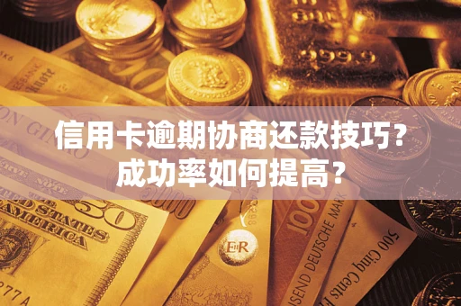 北京信用卡逾期协商还款技巧？成功率如何提高？
