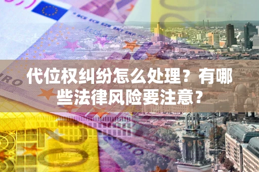 北京代位权纠纷怎么处理？有哪些法律风险要注意？