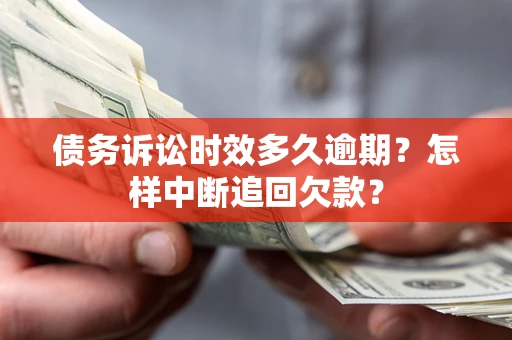 北京债务诉讼时效多久逾期？怎样中断追回欠款？