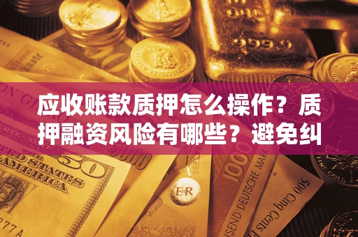 北京应收账款质押怎么操作？质押融资风险有哪些？避免纠纷高效融资技巧