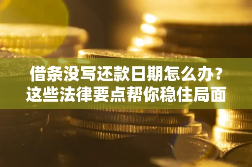 北京借条没写还款日期怎么办？这些法律要点帮你稳住局面
