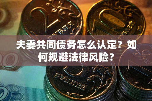 北京夫妻共同债务怎么认定？如何规避法律风险？