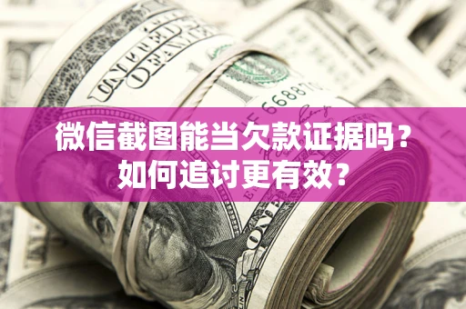 北京微信截图能当欠款证据吗？如何追讨更有效？