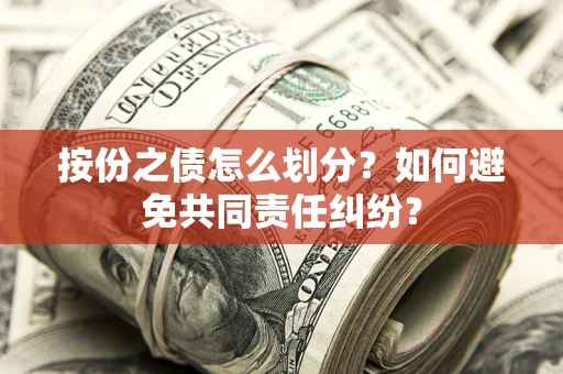 北京按份之债怎么划分？如何避免共同责任纠纷？