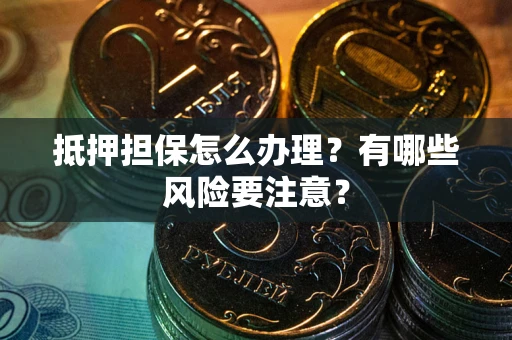 北京抵押担保怎么办理？有哪些风险要注意？