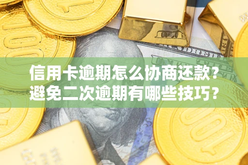 北京信用卡逾期怎么协商还款？避免二次逾期有哪些技巧？