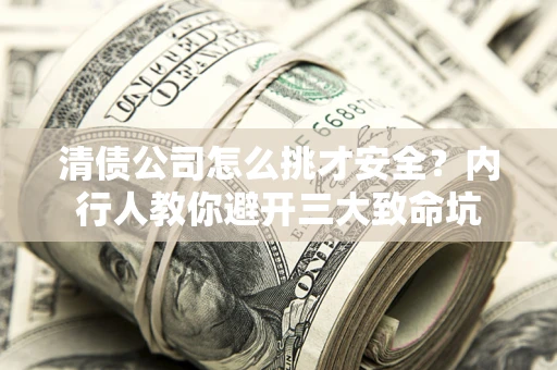 北京清债公司怎么挑才安全？内行人教你避开三大致命坑